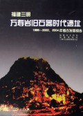 Wanshouyan paleolithic cave site in Sanming, Fujian Province: Report on Excavationg in 1999-2000 and 2004
